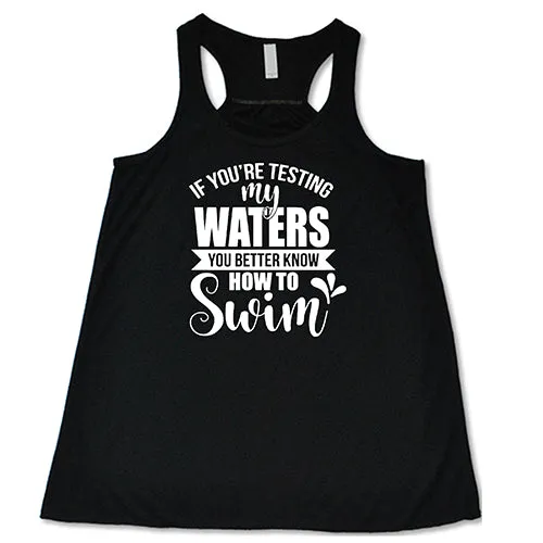 If You're Testing My Waters, You Better Know How To Swim Shirt